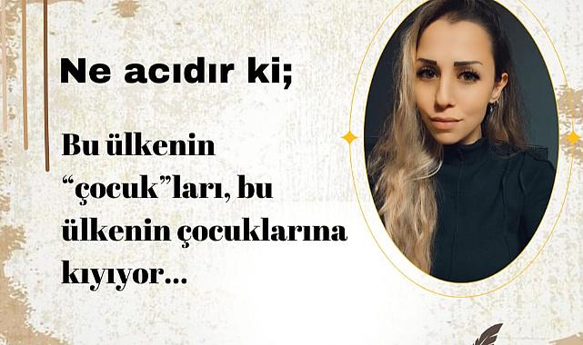 Bu ülkenin "çocuk"ları, bu ülkenin çocuklarına kıyıyor...